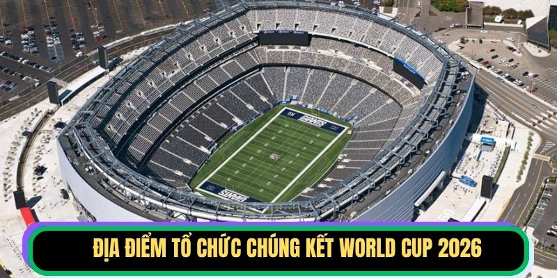 Địa Điểm Tổ Chức Chung Kết World Cup 2026